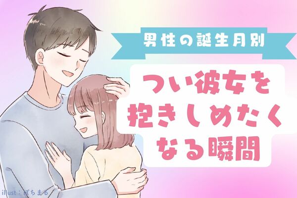 【男性の誕生月別】やべえめっちゃ好き ！つい彼女を抱きしめたくなる瞬間＜1月〜6月＞ ニコニコニュース