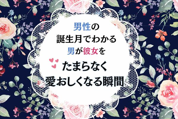 【誕生月別】男性の誕生月でわかる！男が彼女を『たまらなく愛おしくなる瞬間』＜1月〜6月＞ ニコニコニュース