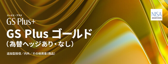 GS Plus 第2弾「GS Plus ゴールド（為替ヘッジあり）／（為替ヘッジなし）」NISA対応で登場！ | ニコニコニュース