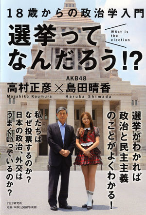 そもそも選挙とは何か 民主主義とは なぜ投票するのか Akb48 島田晴香の質問に政治家 高村正彦が答える ニコニコニュース