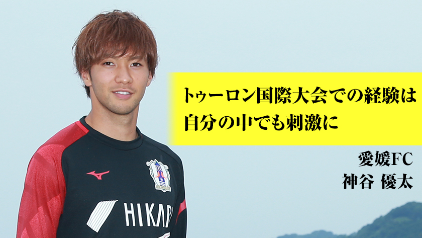トゥーロン大会での経験は自分の中でも刺激に 愛媛fc 神谷優太選手インタビュー ニコニコニュース