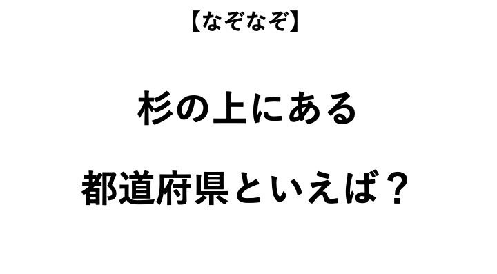 杉の上にある都道府県といえば なぞなぞ 全3問 ニコニコニュース