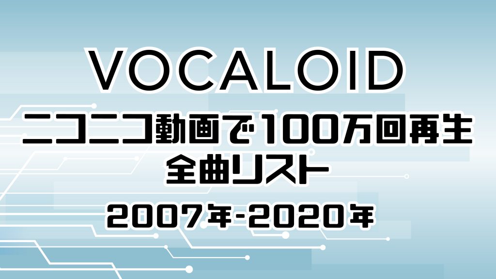 ニコニコで100万回以上再生されたボカロ動画を大公開 2007年 2020年を年代別に約700曲をリストアップ ニコニコニュース