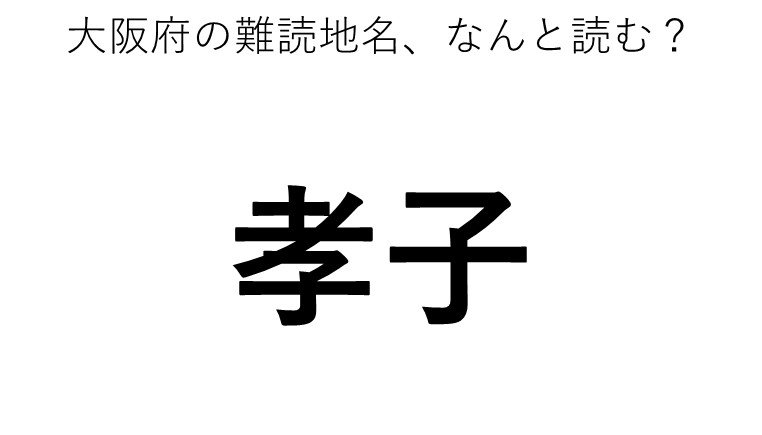 孝子 この地名 どう読むか分かる ニコニコニュース